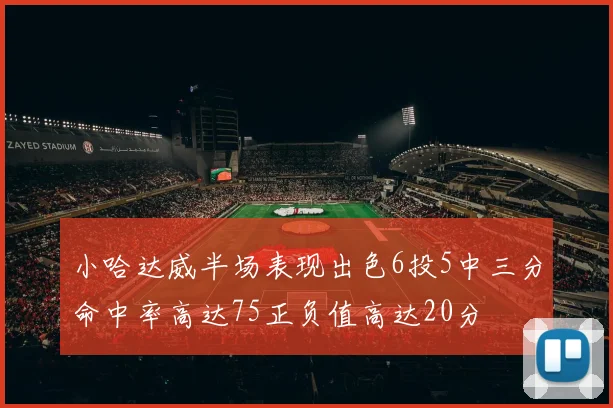 小哈达威半场表现出色6投5中三分命中率高达75正负值高达20分