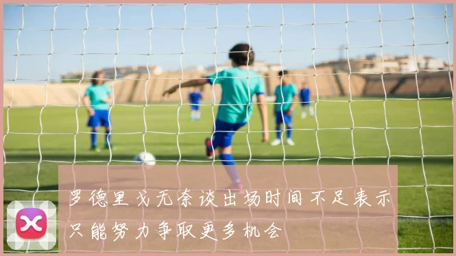 罗德里戈无奈谈出场时间不足表示只能努力争取更多机会