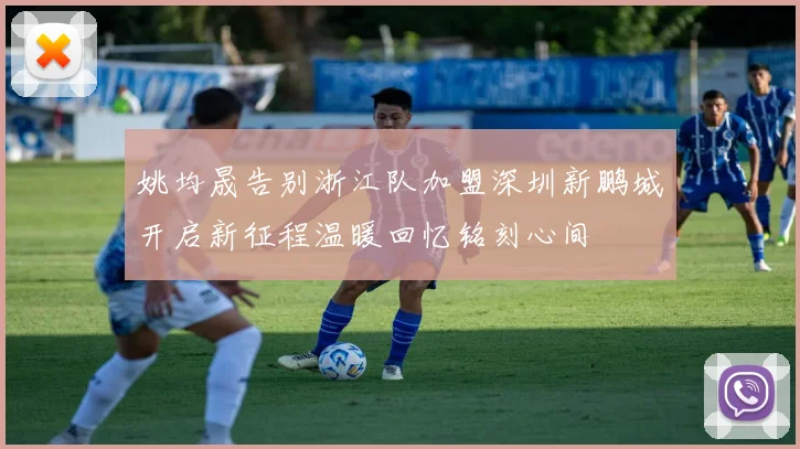 姚均晟告别浙江队加盟深圳新鹏城开启新征程温暖回忆铭刻心间