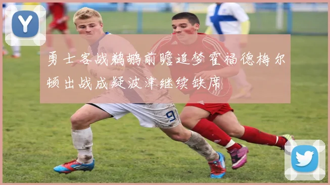 勇士客战鹈鹕前瞻追梦霍福德梅尔顿出战成疑波津继续缺席