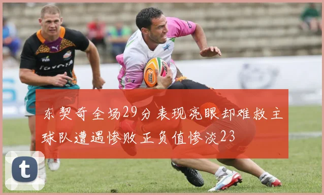 东契奇全场29分表现亮眼却难救主球队遭遇惨败正负值惨淡23