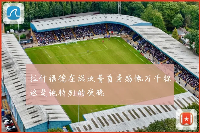 拉什福德在诺坎普首秀感慨万千称这是他特别的夜晚