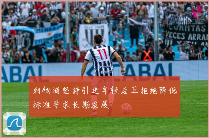 利物浦坚持引进年轻后卫拒绝降低标准寻求长期发展