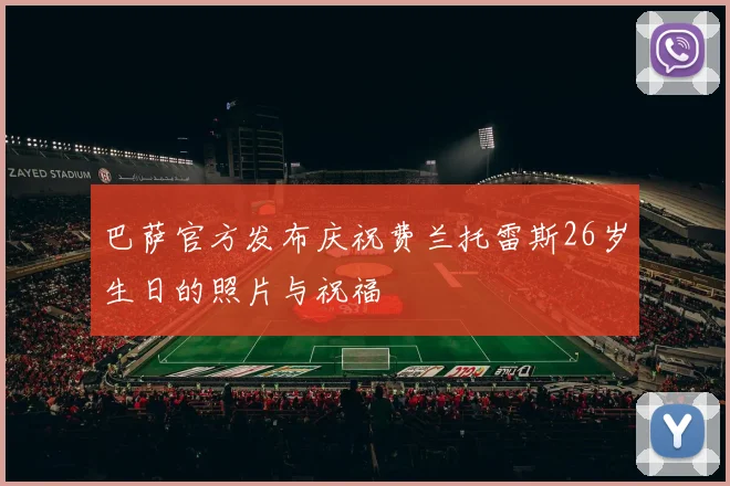 巴萨官方发布庆祝费兰托雷斯26岁生日的照片与祝福
