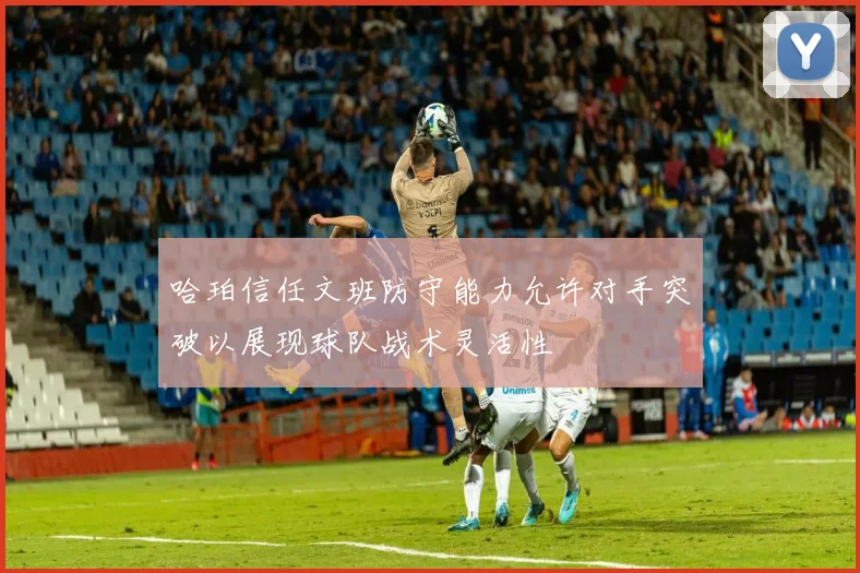 哈珀信任文班防守能力允许对手突破以展现球队战术灵活性