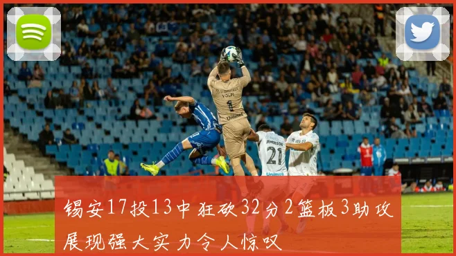 锡安17投13中狂砍32分2篮板3助攻展现强大实力令人惊叹