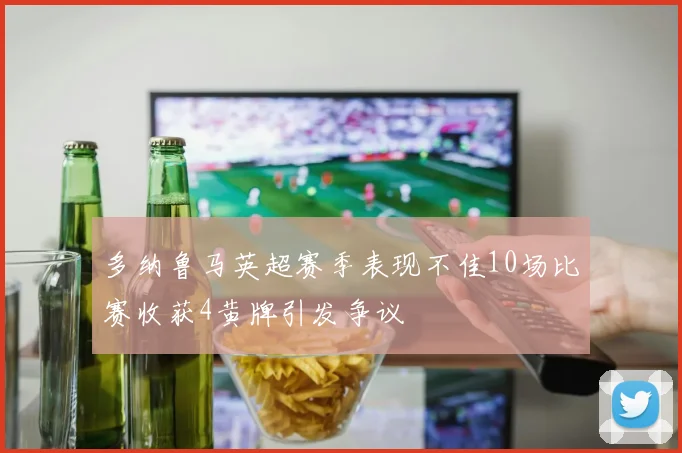 多纳鲁马英超赛季表现不佳10场比赛收获4黄牌引发争议