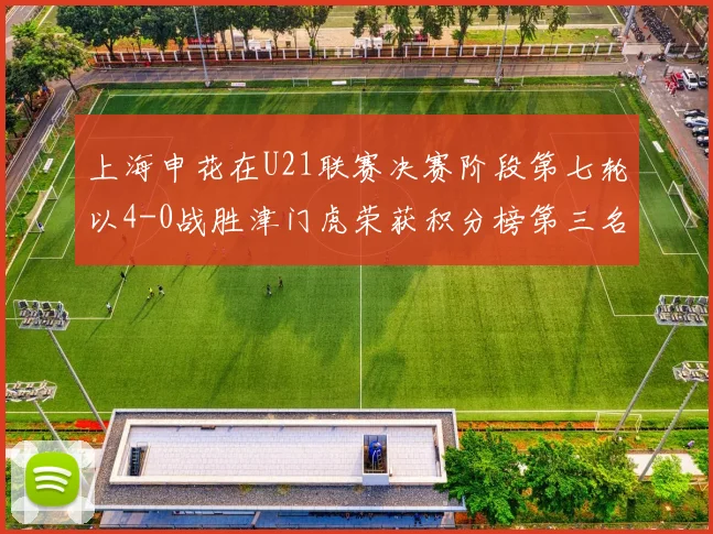 上海申花在U21联赛决赛阶段第七轮以4-0战胜津门虎荣获积分榜第三名