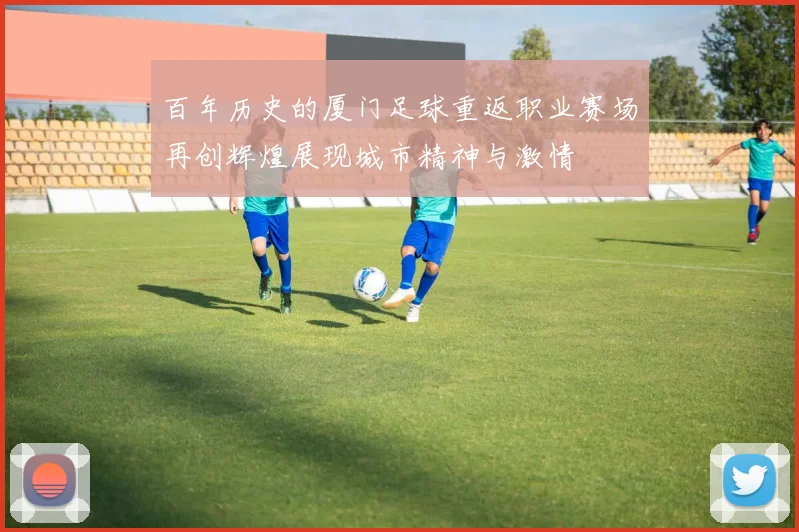 百年历史的厦门足球重返职业赛场再创辉煌展现城市精神与激情