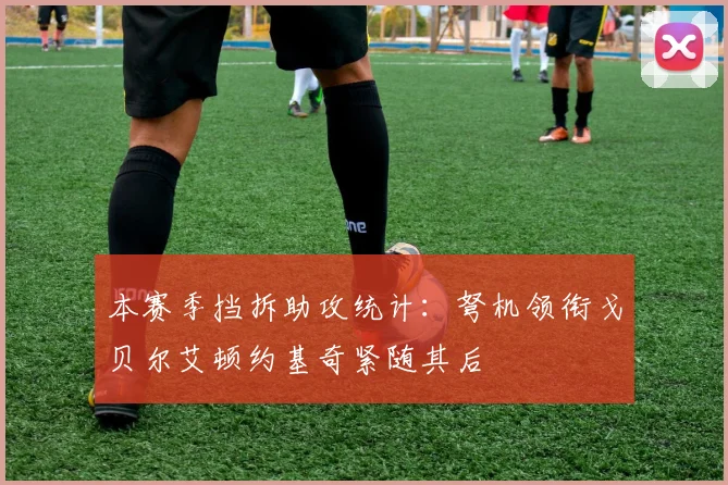 本赛季挡拆助攻统计：弩机领衔戈贝尔艾顿约基奇紧随其后