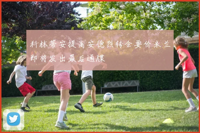 科林蒂安提高安德烈转会要价米兰即将发出最后通牒