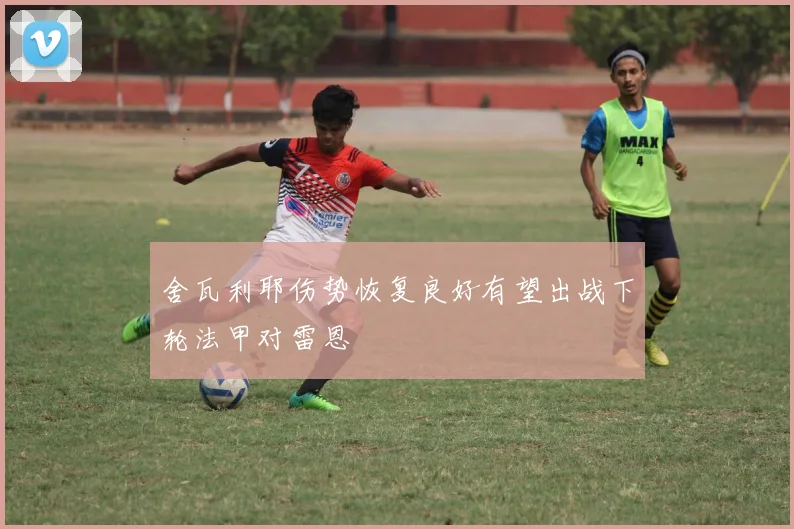 舍瓦利耶伤势恢复良好有望出战下轮法甲对雷恩