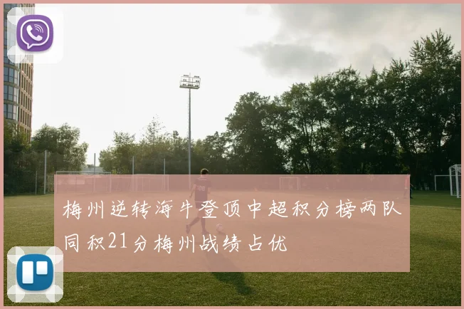 梅州逆转海牛登顶中超积分榜两队同积21分梅州战绩占优